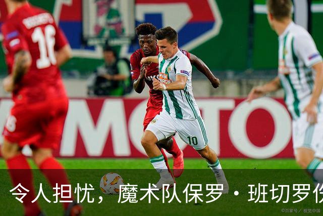 令人担忧，魔术队保罗·班切罗伤情更新：或将缺席一个月以上